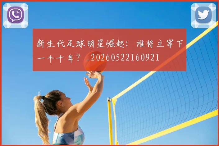 新生代足球明星崛起：谁将主宰下一个十年？_20260522160921