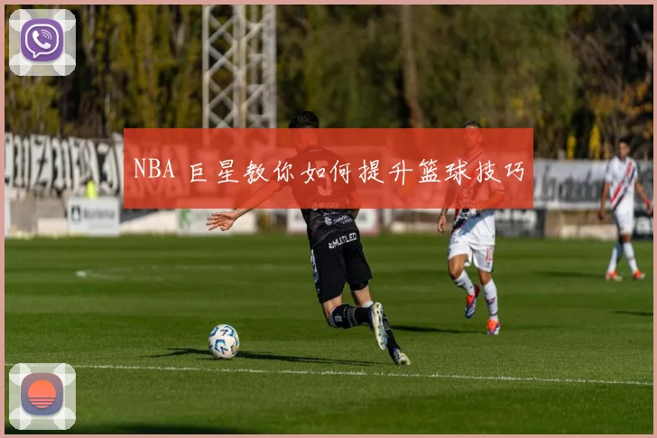 NBA 巨星教你如何提升篮球技巧