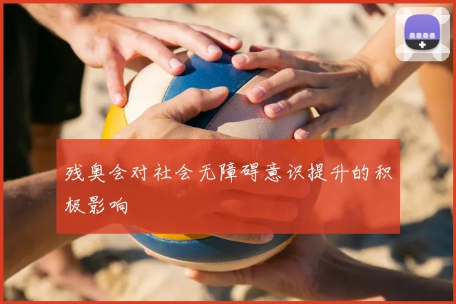 残奥会对社会无障碍意识提升的积极影响