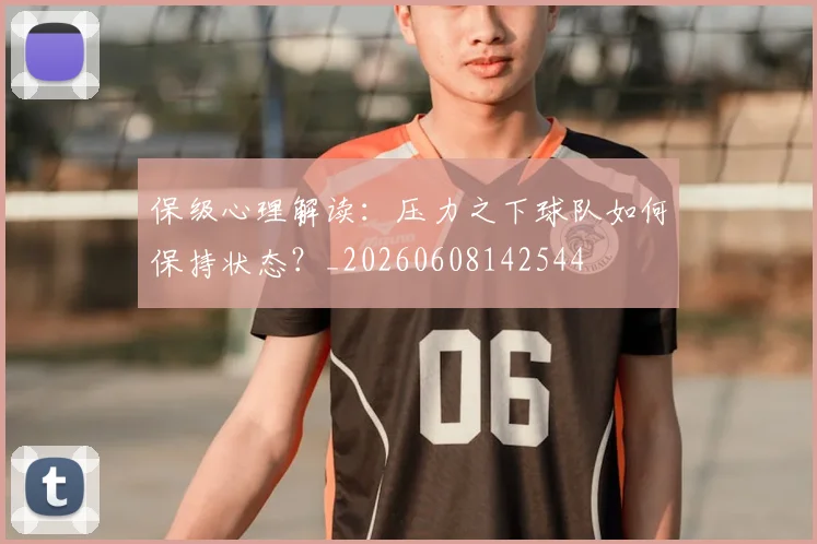 保级心理解读：压力之下球队如何保持状态？_20260608142544
