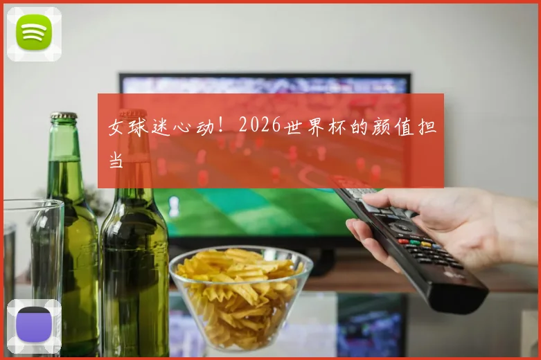 女球迷心动！2026世界杯的颜值担当