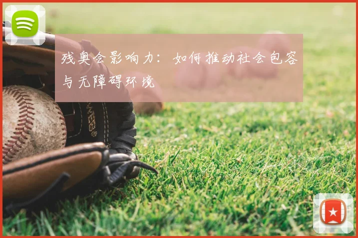 残奥会影响力：如何推动社会包容与无障碍环境