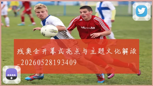 残奥会开幕式亮点与主题文化解读_20260528193409