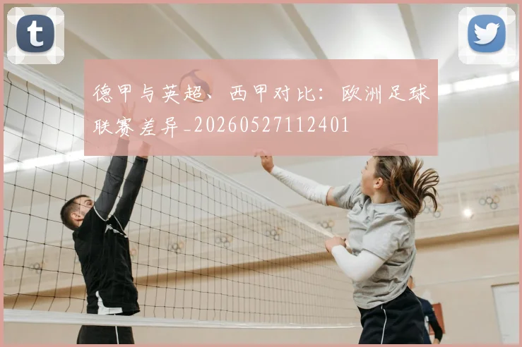 德甲与英超、西甲对比：欧洲足球联赛差异_20260527112401