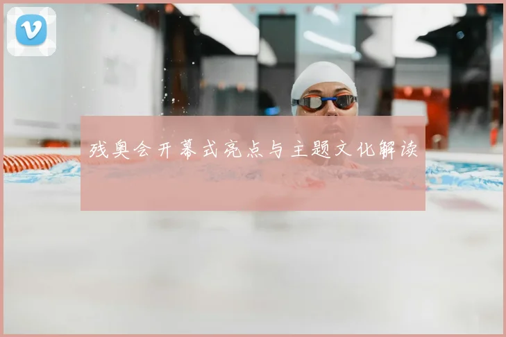 残奥会开幕式亮点与主题文化解读