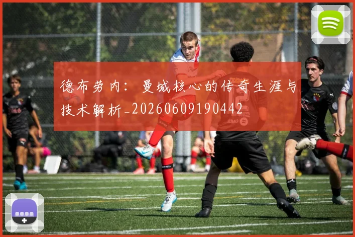 德布劳内:曼城核心的传奇生涯与技术解析_20260609190442