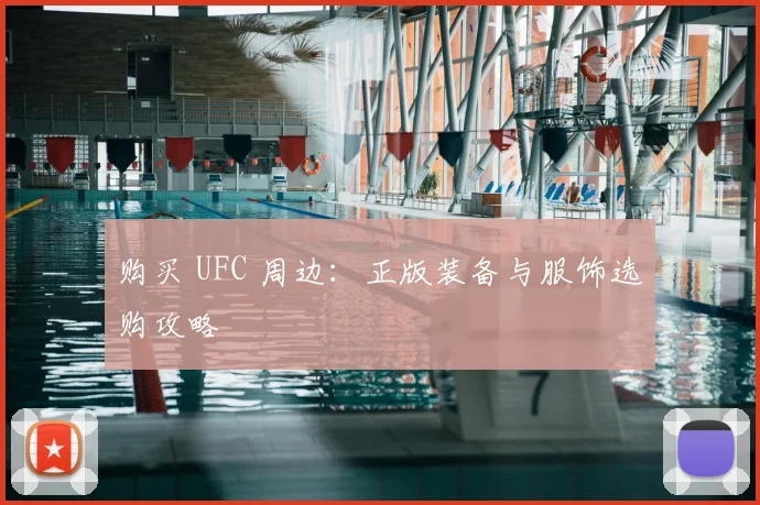 购买 UFC 周边:正版装备与服饰选购攻略