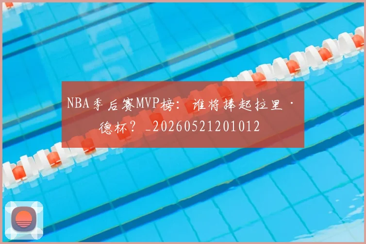 NBA季后赛MVP榜:谁将捧起拉里·伯德杯?_20260521201012