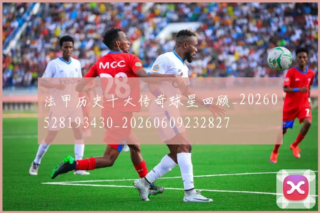 法甲历史十大传奇球星回顾_20260528193430_20260609232827