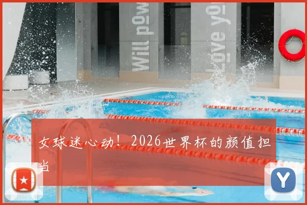 女球迷心动!2026世界杯的颜值担当