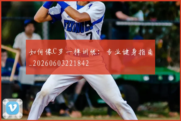 如何像C罗一样训练：专业健身指南_20260603221842